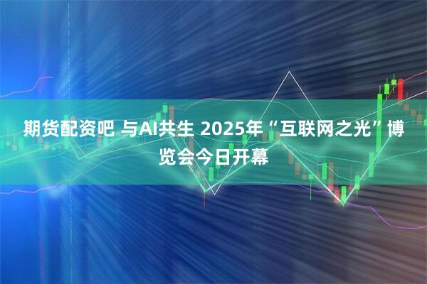 期货配资吧 与AI共生 2025年“互联网之光”博览会今日开幕