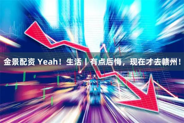 金景配资 Yeah!生活丨有点后悔,现在才去赣州!