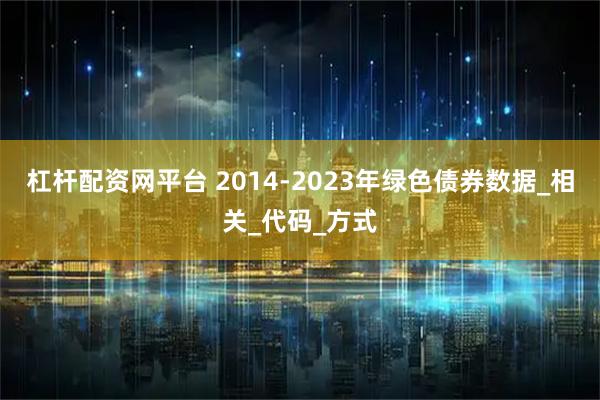 杠杆配资网平台 2014-2023年绿色债券数据_相关_代码_方式