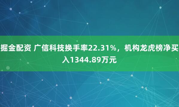 掘金配资 广信科技换手率22.31%，机构龙虎榜净买入1344.89万元