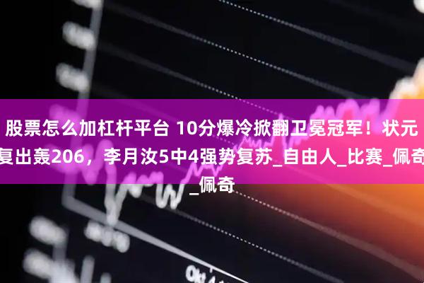 股票怎么加杠杆平台 10分爆冷掀翻卫冕冠军!状元复出轰206,李月汝5中4强势复苏_自由人_比赛_佩奇