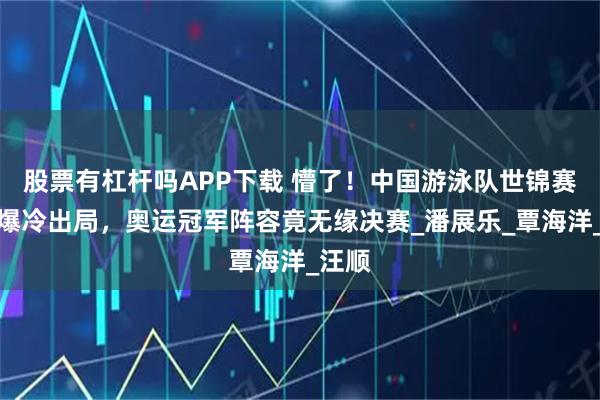 股票有杠杆吗APP下载 懵了！中国游泳队世锦赛接力爆冷出局，奥运冠军阵容竟无缘决赛_潘展乐_覃海洋_汪顺