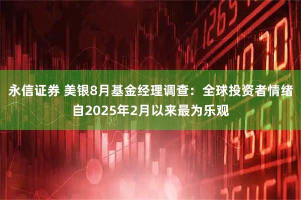 永信证券 美银8月基金经理调查：全球投资者情绪自2025年2月以来最为乐观