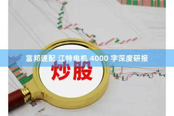 富邦速配 江特电机 4000 字深度研报