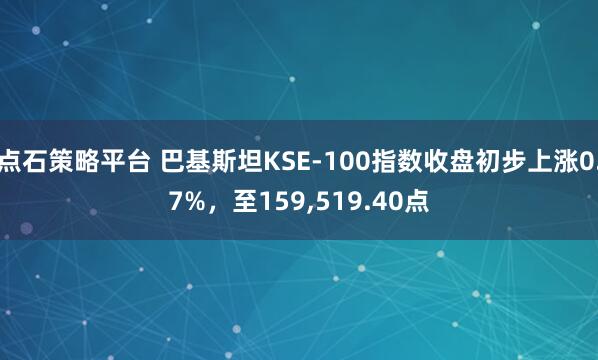点石策略平台 巴基斯坦KSE-100指数收盘初步上涨0.7%，至159,519.40点