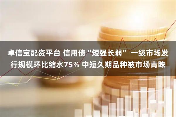 卓信宝配资平台 信用债“短强长弱” 一级市场发行规模环比缩水75% 中短久期品种被市场青睐
