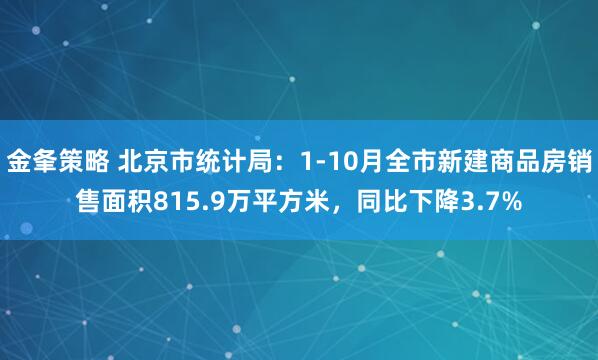 金夆策略 北京市统计局：1-10月全市新建商品房销售面积815.9万平方米，同比下降3.7%