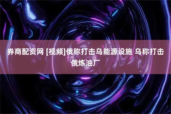 券商配资网 [视频]俄称打击乌能源设施 乌称打击俄炼油厂