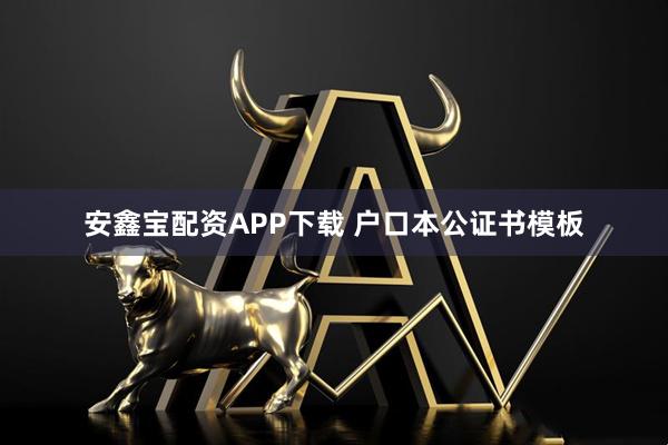 安鑫宝配资APP下载 户口本公证书模板