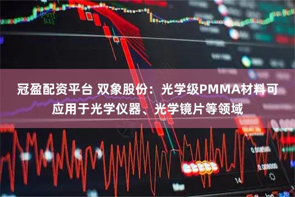 冠盈配资平台 双象股份：光学级PMMA材料可应用于光学仪器、光学镜片等领域