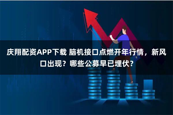 庆翔配资APP下载 脑机接口点燃开年行情,新风口出现?哪些公募早已埋伏?