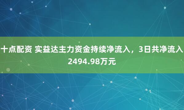 十点配资 实益达主力资金持续净流入，3日共净流入2494.98万元