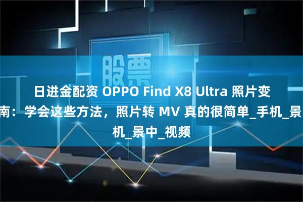 日进金配资 OPPO Find X8 Ultra 照片变 MV 指南：学会这些方法，照片转 MV 真的很简单_手机_景中_视频