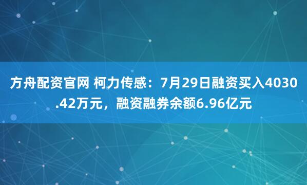 方舟配资官网 柯力传感：7月29日融资买入4030.42万元，融资融券余额6.96亿元