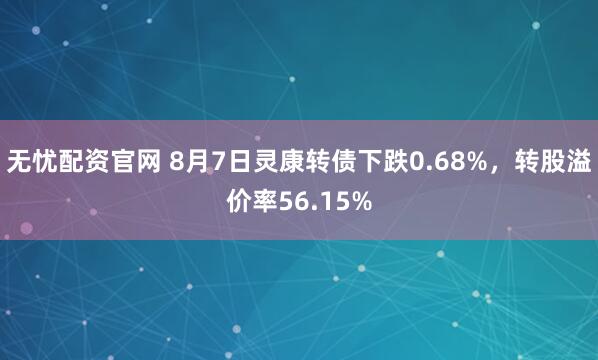 无忧配资官网 8月7日灵康转债下跌0.68%,转股溢价率56.15%