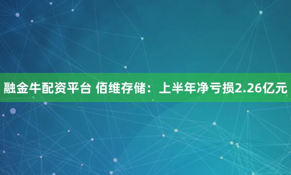 融金牛配资平台 佰维存储：上半年净亏损2.26亿元