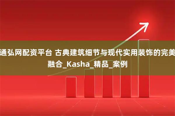 通弘网配资平台 古典建筑细节与现代实用装饰的完美融合_Kasha_精品_案例