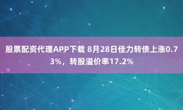 股票配资代理APP下载 8月28日佳力转债上涨0.73%,转股溢价率17.2%