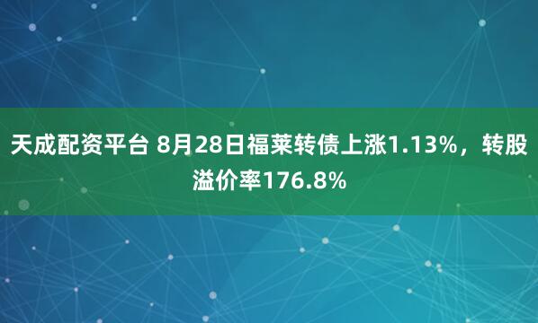 天成配资平台 8月28日福莱转债上涨1.13%，转股溢价率176.8%